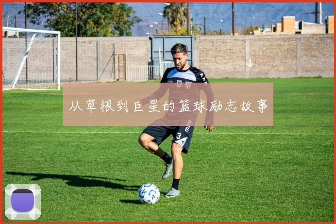 从草根到巨星的篮球励志故事