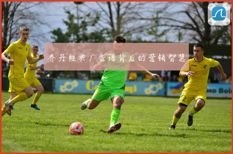 乔丹经典广告语背后的营销智慧