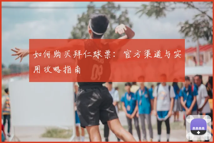 如何购买拜仁球票：官方渠道与实用攻略指南