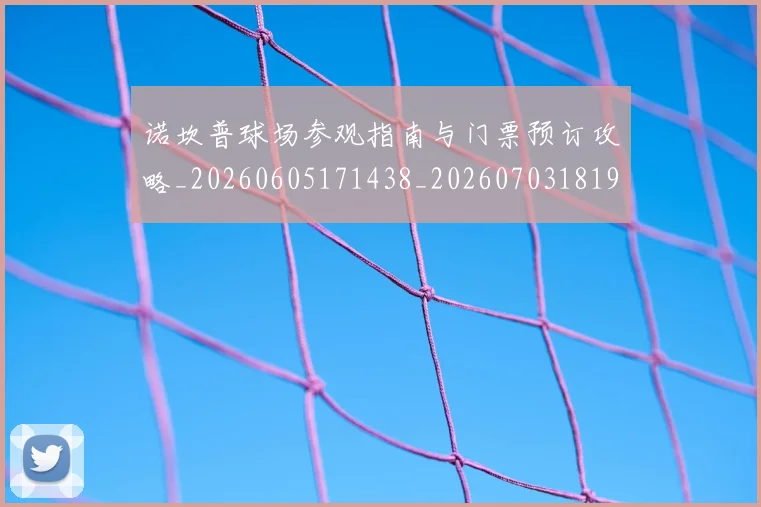 诺坎普球场参观指南与门票预订攻略_20260605171438_20260703181946