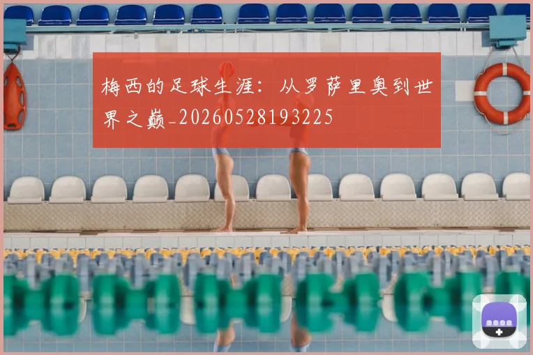 梅西的足球生涯:从罗萨里奥到世界之巅_20260528193225
