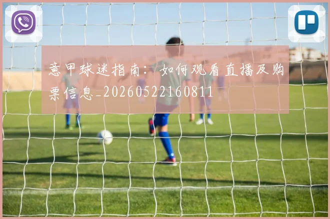 意甲球迷指南：如何观看直播及购票信息_20260522160811
