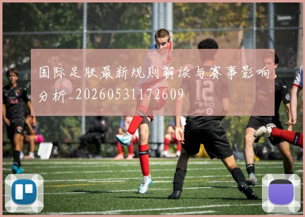 国际足联最新规则解读与赛事影响分析_20260531172609