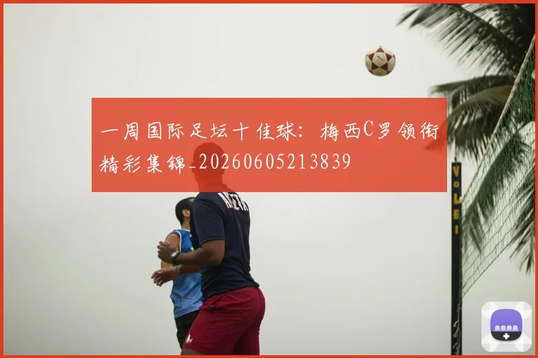 一周国际足坛十佳球：梅西C罗领衔精彩集锦_20260605213839
