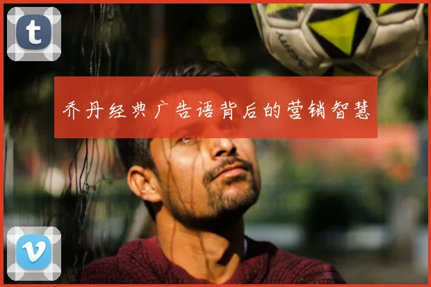 乔丹经典广告语背后的营销智慧