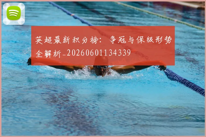 英超最新积分榜:争冠与保级形势全解析_20260601134339