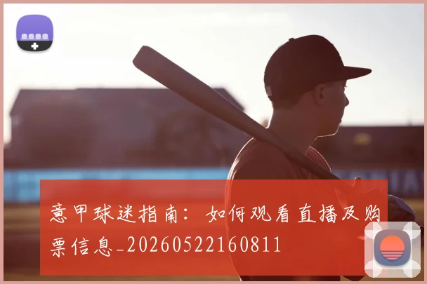 意甲球迷指南:如何观看直播及购票信息_20260522160811